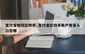 支付宝如何比特币_支付宝比特币账户登录入口在哪