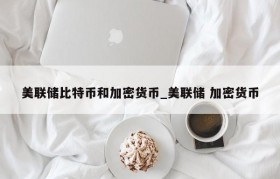 美联储比特币和加密货币_美联储 加密货币