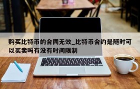 购买比特币的合同无效_比特币合约是随时可以买卖吗有没有时间限制