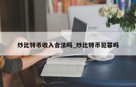 炒比特币收入合法吗_炒比特币犯罪吗