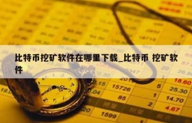 比特币挖矿软件在哪里下载_比特币 挖矿软件