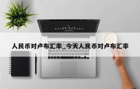人民币对卢布汇率_今天人民币对卢布汇率
