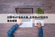 比特币etf定投方案_比特币etf定投方案有哪些