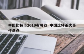 中国比特币2019有哪些_中国比特币大事件盘点