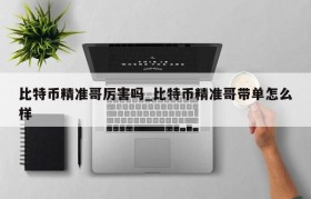 比特币精准哥厉害吗_比特币精准哥带单怎么样
