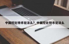 中国挖比特币犯法么?_中国挖比特币犯法么