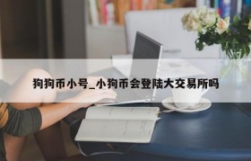 狗狗币小号_小狗币会登陆大交易所吗