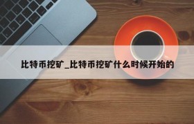 比特币挖矿_比特币挖矿什么时候开始的