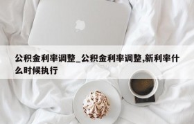 公积金利率调整_公积金利率调整,新利率什么时候执行