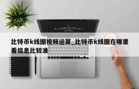 比特币k线图视频运算_比特币k线图在哪里看信息比较准