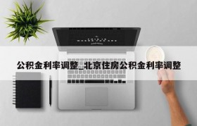 公积金利率调整_北京住房公积金利率调整