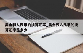 美金和人民币的换算汇率_美金和人民币的换算汇率是多少