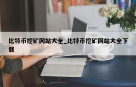 比特币挖矿网站大全_比特币挖矿网站大全下载
