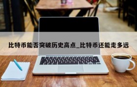 比特币能否突破历史高点_比特币还能走多远