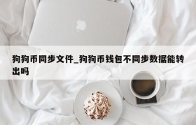 狗狗币同步文件_狗狗币钱包不同步数据能转出吗