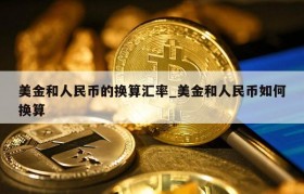 美金和人民币的换算汇率_美金和人民币如何换算